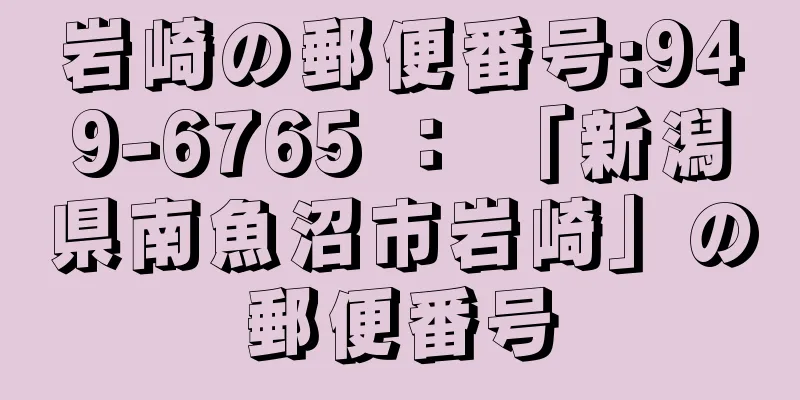 岩崎の郵便番号:949-6765 ： 「新潟県南魚沼市岩崎」の郵便番号