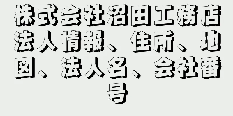 株式会社沼田工務店法人情報、住所、地図、法人名、会社番号