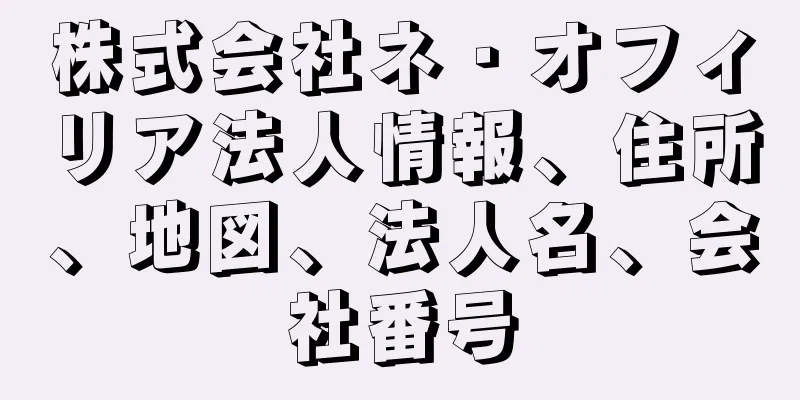 株式会社ネ・オフィリア法人情報、住所、地図、法人名、会社番号