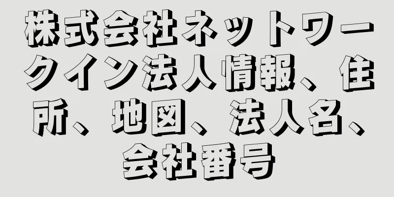 株式会社ネットワークイン法人情報、住所、地図、法人名、会社番号