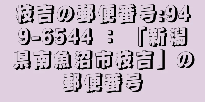 枝吉の郵便番号:949-6544 ： 「新潟県南魚沼市枝吉」の郵便番号