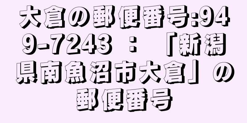 大倉の郵便番号:949-7243 ： 「新潟県南魚沼市大倉」の郵便番号