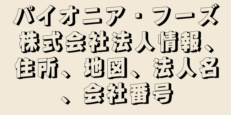 パイオニア・フーズ株式会社法人情報、住所、地図、法人名、会社番号