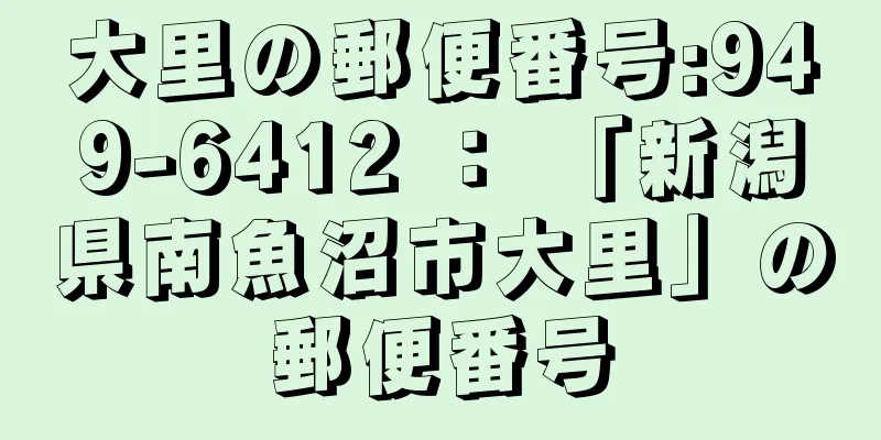 大里の郵便番号:949-6412 ： 「新潟県南魚沼市大里」の郵便番号