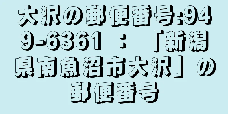 大沢の郵便番号:949-6361 ： 「新潟県南魚沼市大沢」の郵便番号