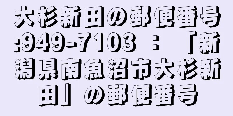 大杉新田の郵便番号:949-7103 ： 「新潟県南魚沼市大杉新田」の郵便番号