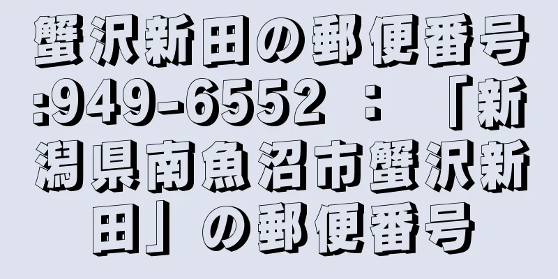 蟹沢新田の郵便番号:949-6552 ： 「新潟県南魚沼市蟹沢新田」の郵便番号