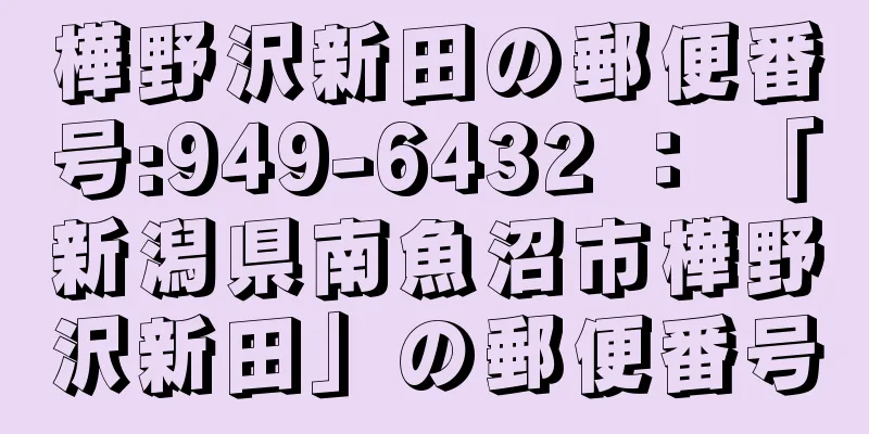 樺野沢新田の郵便番号:949-6432 ： 「新潟県南魚沼市樺野沢新田」の郵便番号