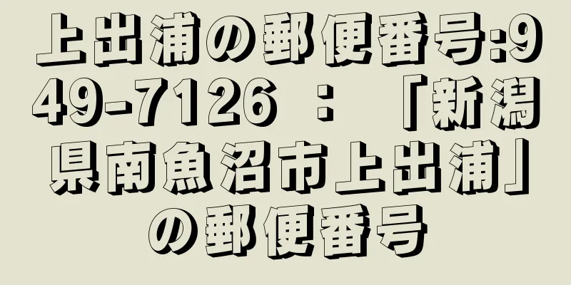 上出浦の郵便番号:949-7126 ： 「新潟県南魚沼市上出浦」の郵便番号