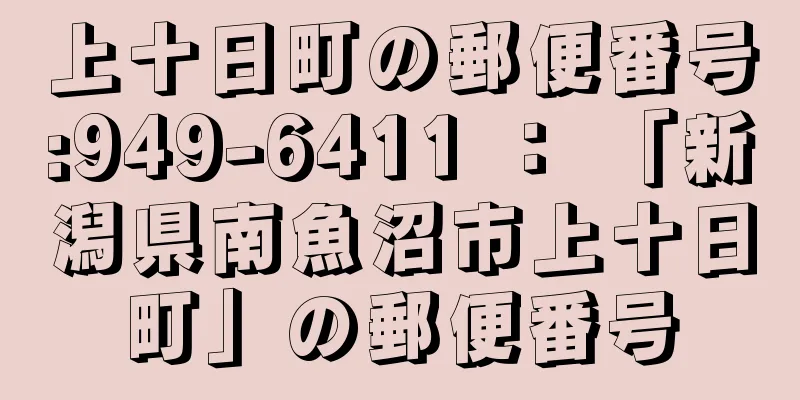 上十日町の郵便番号:949-6411 ： 「新潟県南魚沼市上十日町」の郵便番号