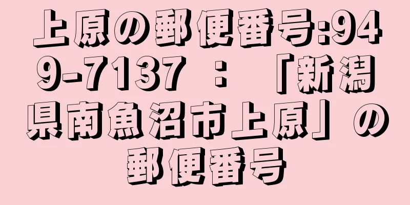 上原の郵便番号:949-7137 ： 「新潟県南魚沼市上原」の郵便番号