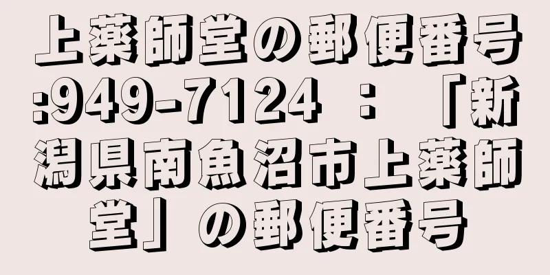 上薬師堂の郵便番号:949-7124 ： 「新潟県南魚沼市上薬師堂」の郵便番号