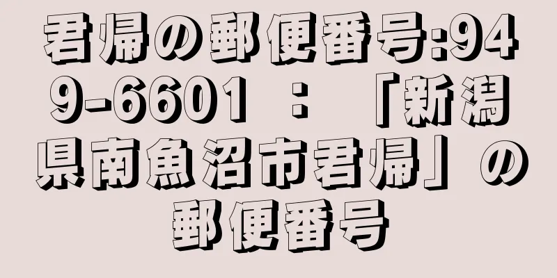 君帰の郵便番号:949-6601 ： 「新潟県南魚沼市君帰」の郵便番号