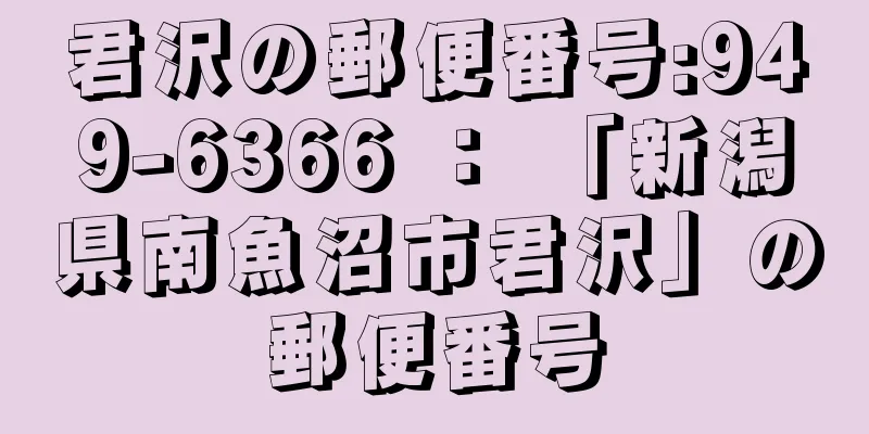 君沢の郵便番号:949-6366 ： 「新潟県南魚沼市君沢」の郵便番号