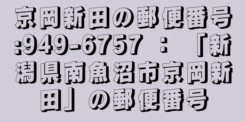 京岡新田の郵便番号:949-6757 ： 「新潟県南魚沼市京岡新田」の郵便番号