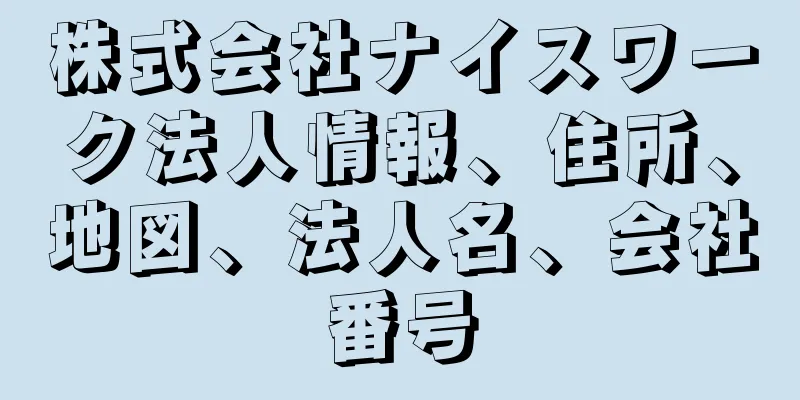 株式会社ナイスワーク法人情報、住所、地図、法人名、会社番号