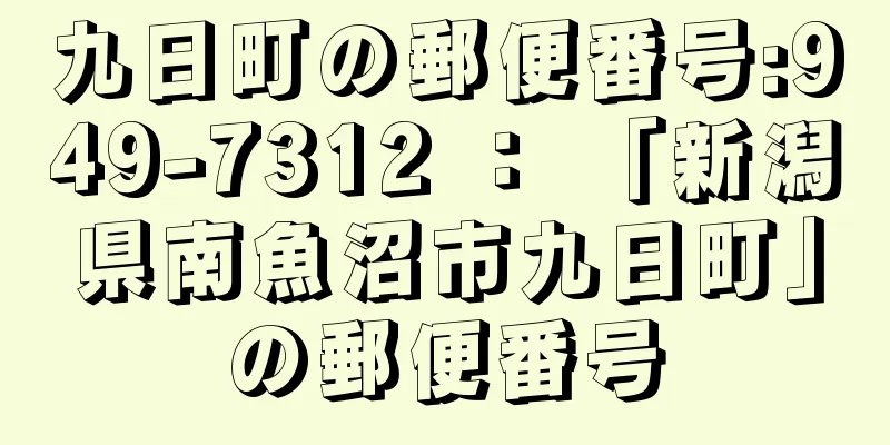 九日町の郵便番号:949-7312 ： 「新潟県南魚沼市九日町」の郵便番号