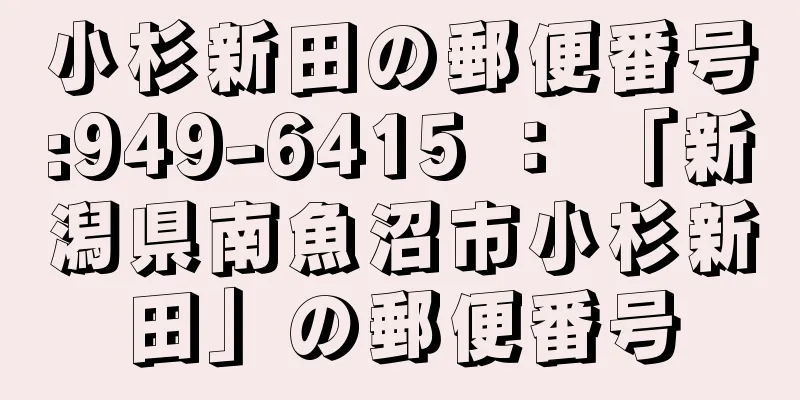 小杉新田の郵便番号:949-6415 ： 「新潟県南魚沼市小杉新田」の郵便番号