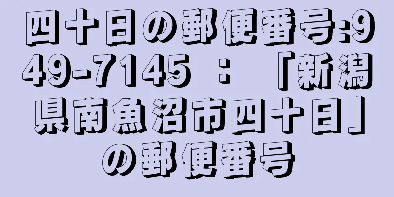 四十日の郵便番号:949-7145 ： 「新潟県南魚沼市四十日」の郵便番号