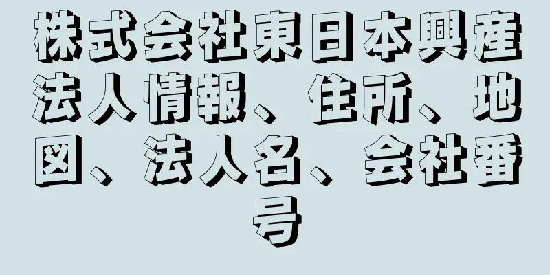 株式会社東日本興産法人情報、住所、地図、法人名、会社番号