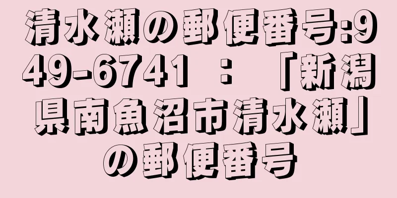 清水瀬の郵便番号:949-6741 ： 「新潟県南魚沼市清水瀬」の郵便番号