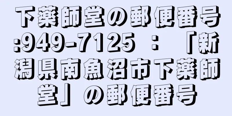 下薬師堂の郵便番号:949-7125 ： 「新潟県南魚沼市下薬師堂」の郵便番号