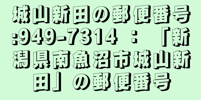 城山新田の郵便番号:949-7314 ： 「新潟県南魚沼市城山新田」の郵便番号