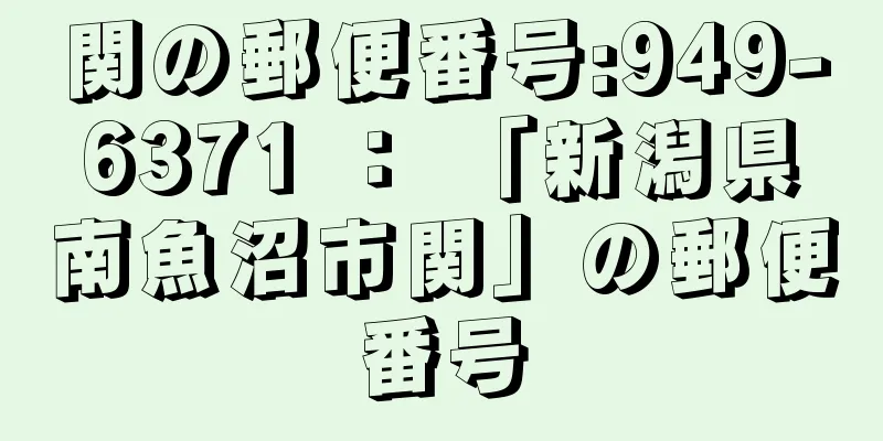 関の郵便番号:949-6371 ： 「新潟県南魚沼市関」の郵便番号