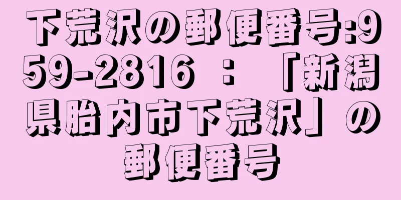 下荒沢の郵便番号:959-2816 ： 「新潟県胎内市下荒沢」の郵便番号