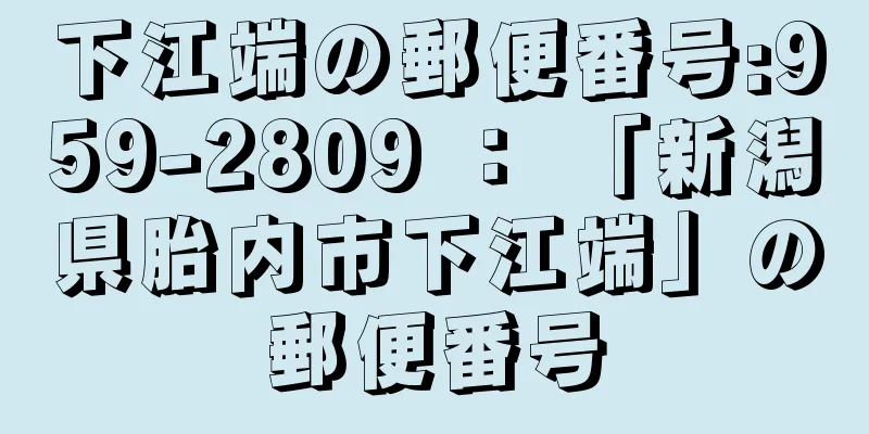 下江端の郵便番号:959-2809 ： 「新潟県胎内市下江端」の郵便番号