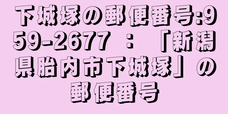 下城塚の郵便番号:959-2677 ： 「新潟県胎内市下城塚」の郵便番号