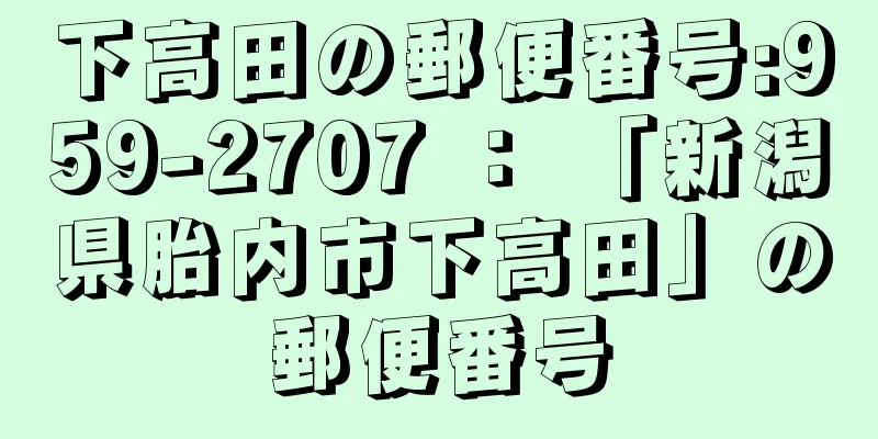 下高田の郵便番号:959-2707 ： 「新潟県胎内市下高田」の郵便番号