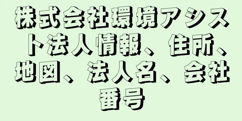 株式会社環境アシスト法人情報、住所、地図、法人名、会社番号