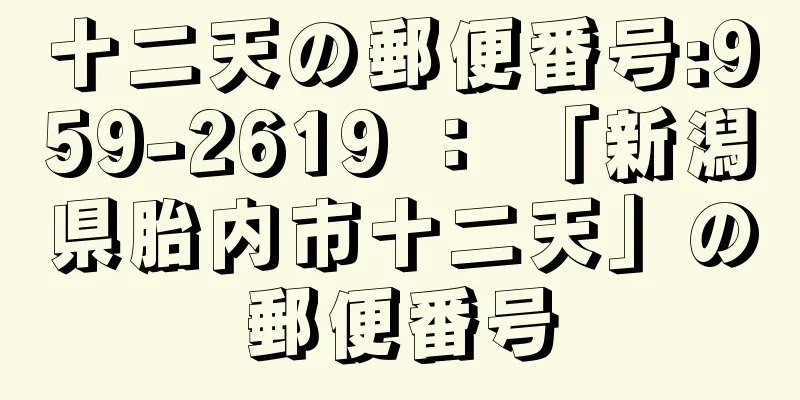 十二天の郵便番号:959-2619 ： 「新潟県胎内市十二天」の郵便番号