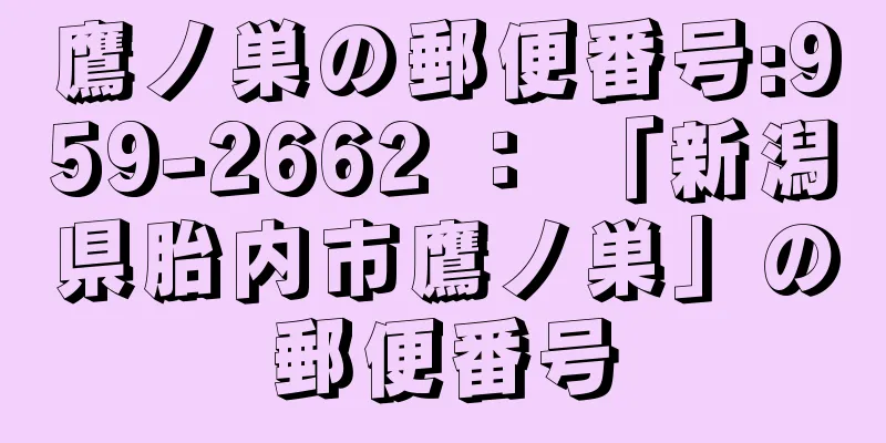 鷹ノ巣の郵便番号:959-2662 ： 「新潟県胎内市鷹ノ巣」の郵便番号