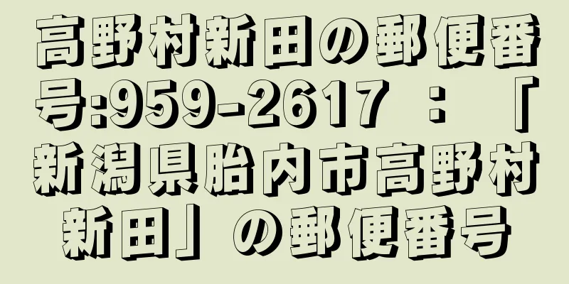 高野村新田の郵便番号:959-2617 ： 「新潟県胎内市高野村新田」の郵便番号