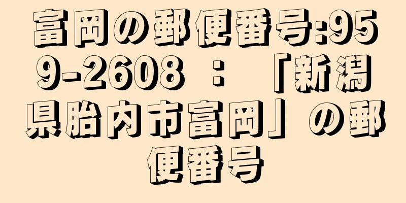 富岡の郵便番号:959-2608 ： 「新潟県胎内市富岡」の郵便番号