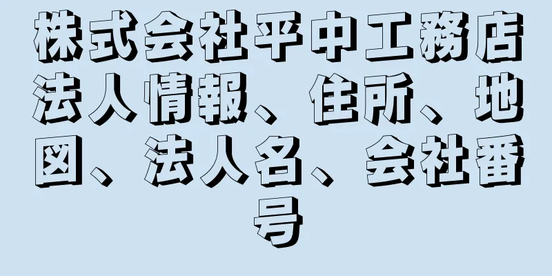 株式会社平中工務店法人情報、住所、地図、法人名、会社番号