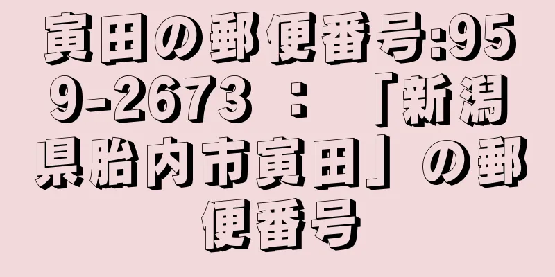 寅田の郵便番号:959-2673 ： 「新潟県胎内市寅田」の郵便番号