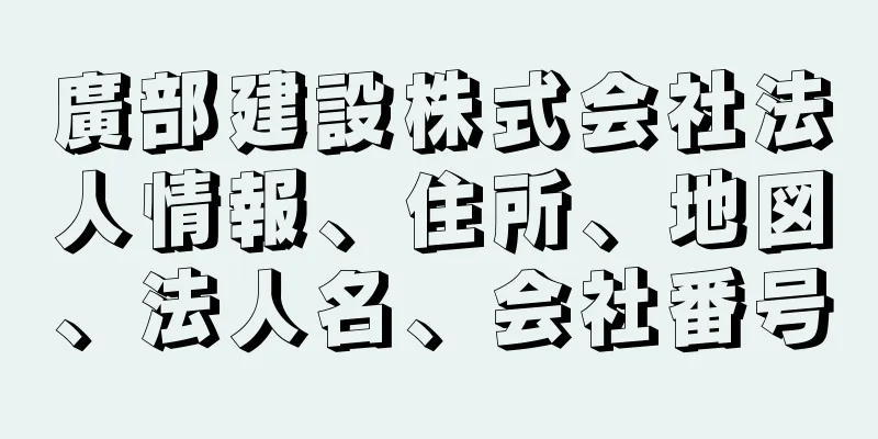 廣部建設株式会社法人情報、住所、地図、法人名、会社番号