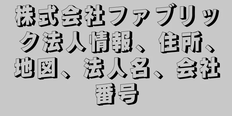 株式会社ファブリック法人情報、住所、地図、法人名、会社番号