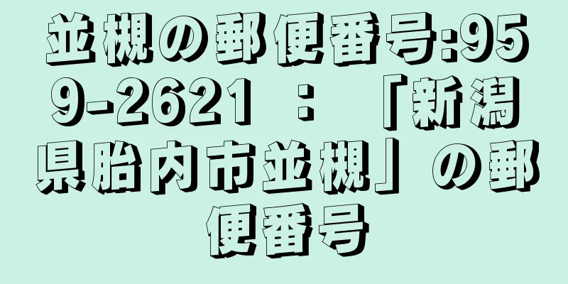 並槻の郵便番号:959-2621 ： 「新潟県胎内市並槻」の郵便番号