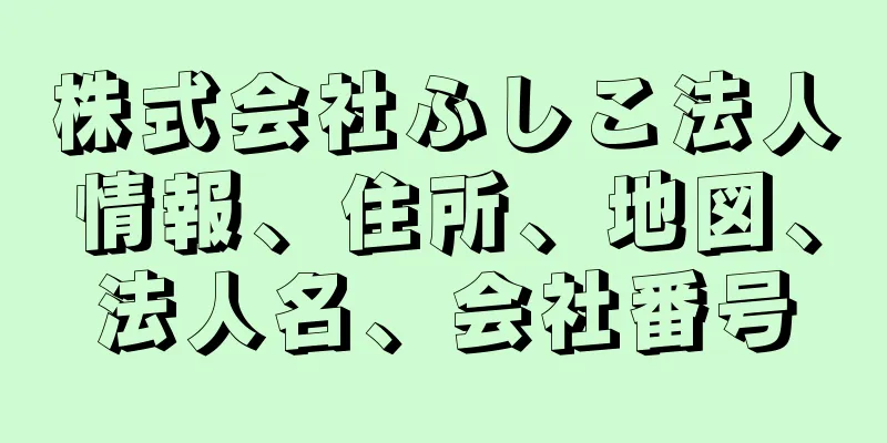 株式会社ふしこ法人情報、住所、地図、法人名、会社番号