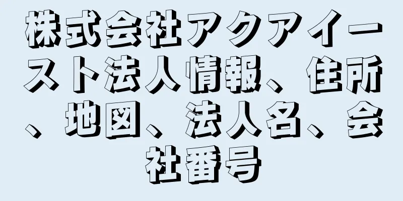 株式会社アクアイースト法人情報、住所、地図、法人名、会社番号