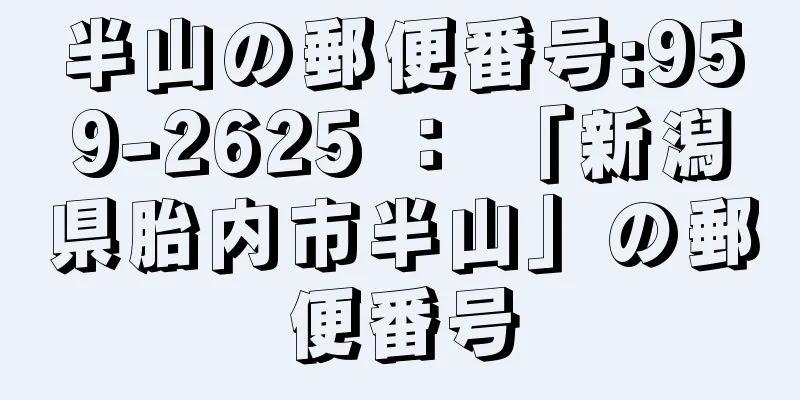 半山の郵便番号:959-2625 ： 「新潟県胎内市半山」の郵便番号