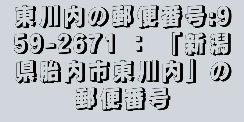 東川内の郵便番号:959-2671 ： 「新潟県胎内市東川内」の郵便番号