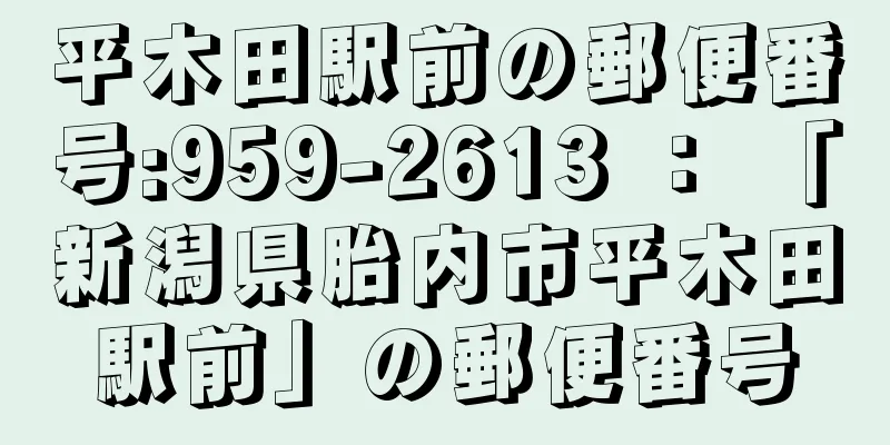 平木田駅前の郵便番号:959-2613 ： 「新潟県胎内市平木田駅前」の郵便番号