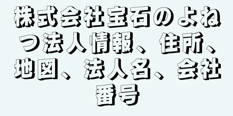 株式会社宝石のよねつ法人情報、住所、地図、法人名、会社番号