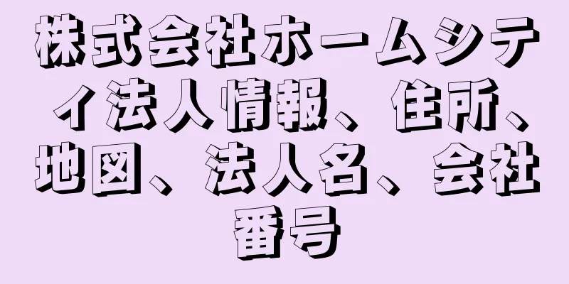 株式会社ホームシティ法人情報、住所、地図、法人名、会社番号