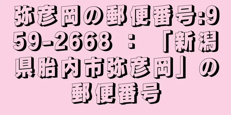 弥彦岡の郵便番号:959-2668 ： 「新潟県胎内市弥彦岡」の郵便番号